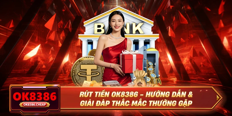 Rút Tiền OK8386 - Hướng Dẫn & Giải Đáp Thắc Mắc Thường Gặp