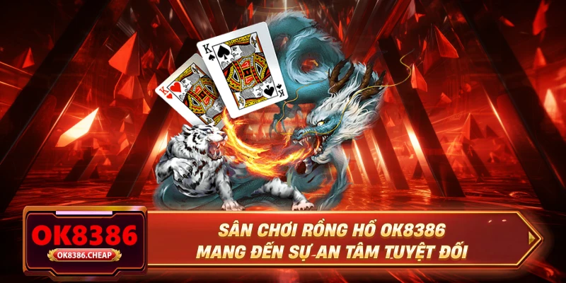 Sân chơi rồng hổ OK8386 mang đến sự an tâm tuyệt đối